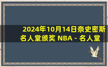 2024年10月14日奈史密斯名人堂颁奖 NBA - 名人堂 全场录像